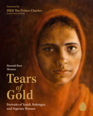 Tears of Gold: Portraits of Yazidi, Rohingya, and Nigerian Women - Thomas, Hannah Rose, and Charles, The Prince, HRH (Foreword by), and Al-Hussein, Prince (Introduction by)