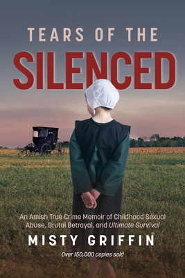Tears of the Silenced: An Amish True Crime Memoir of Childhood Sexual Abuse, Brutal Betrayal, and Ultimate Survival (Amish Book, Child Abuse True Story, Cults) - Griffin, Misty