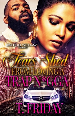 Tears Shed From Loving A Trap N*gga - Friday, T