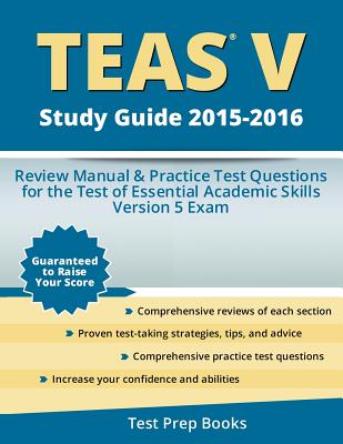 Teas V Study Guide 2015-2016: Review Manual & Practice Test Questions for the Test of Essential Academic Skills Version 5 Exam - Teas Version 5 Exam Study Guide Team