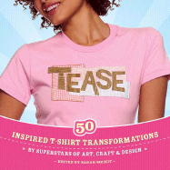 Tease: 50 Inspired T-Shirt Transformations by Superstars of Art, Craft & Design - Sockit, Sarah (Editor), and Laurent, Danielle (Photographer), and Berger, Shoshana (Introduction by)