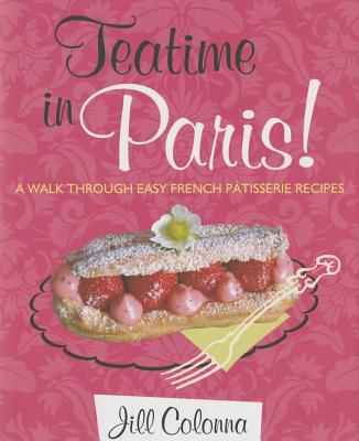 Teatime in Paris! A Walk Through Easy French Patisserie Recipes - Colonna, Jill