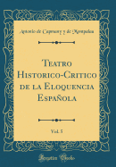 Teatro Historico-Critico de la Eloquencia Espanola, Vol. 5 (Classic Reprint)