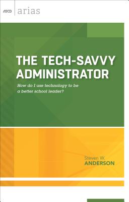 Tech-Savvy Administrator: How Do I Use Technology to Be a Better School Leader? (ASCD Arias) - Anderson, Steven W, PhD