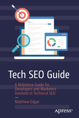 Tech SEO Guide: A Reference Guide for Developers and Marketers Involved in Technical SEO - Edgar, Matthew