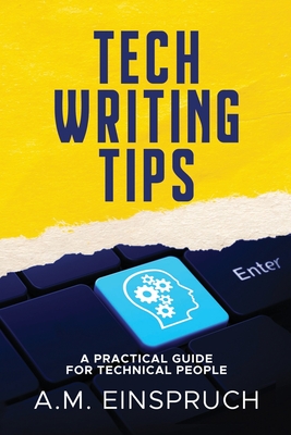 Tech Writing Tips: A Practical Guide for Technical People - Einspruch, A M