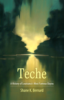 Teche: A History of Louisiana's Most Famous Bayou - Bernard, Shane K