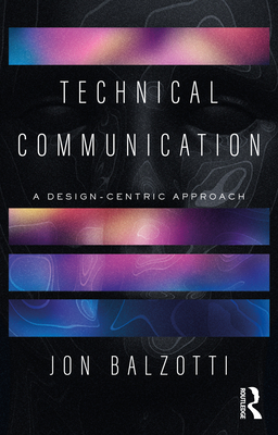 Technical Communication: A Design-Centric Approach - Balzotti, Jon