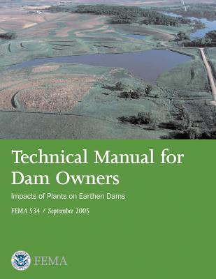 Technical Manual for Dam Owners: Impacts of Plants on Earthen Dams (FEMA 534 / September 2005) - Agency, Federal Emergency Management, and Security, U S Department of Homeland