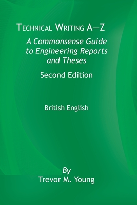 Technical Writing A-Z: A Commonsense Guide to Engineering Reports and Theses, Second Edition, British English: A Commonsense Guide to Engineering Reports and Theses, Second Edition, British English - Young, Trevor M
