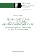 Technikgestaltung ALS Gegenstand Gewerkschaftlicher Politik: Voraussetzungen Und Perspektiven Im Urteil Von Betriebsrten