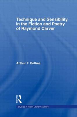 Technique and Sensibility in the Fiction and Poetry of Raymond Carver - Bethea, Arthur F