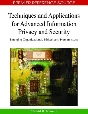 Techniques and Applications for Advanced Information Privacy and Security: Emerging Organizational, Ethical, and Human Issues - Nemati, Hamid (Editor)