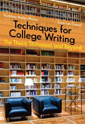 Techniques for College Writing: The Thesis Statement and Beyond - Moore, Kathleen, and Lan Cassel, Susie