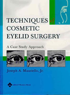 Techniques of Cosmetic Eyelid Surgery: A Case Study Approach - Mauriello, Joseph A, Jr., M.D. (Editor)