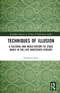 Techniques of Illusion: A Cultural and Media History of Stage Magic in the Late Nineteenth Century