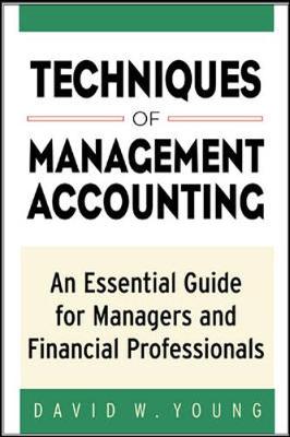 Techniques of Management Accounting: An Essential Guide for Managers and Financial Professionals - Young, David W, Professor