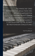 Technische Und ?sthetische Analysen Des Wohltemperirten Claviers Nebst Einer Allgemeinen, Sebastian Bach Und Die Sogenannte Contrapunktische Kunst Betreffenden Einleitung