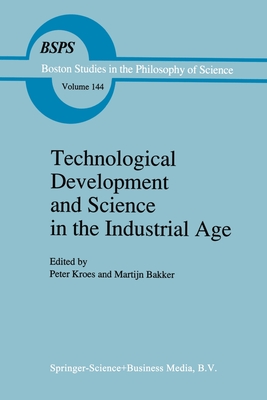 Technological Development and Science in the Industrial Age: New Perspectives on the Science-Technology Relationship - Kroes, P. (Editor), and Bakker, M. (Editor)