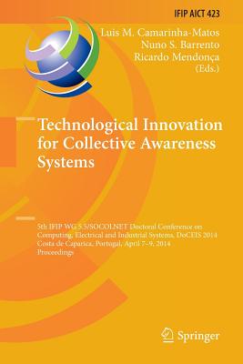 Technological Innovation for Collective Awareness Systems: 5th Ifip Wg 5.5/Socolnet Doctoral Conference on Computing, Electrical and Industrial Systems, Doceis 2014, Costa de Caparica, Portugal, April 7-9, 2014, Proceedings - Camarinha-Matos, Luis M (Editor), and Barrento, Nuno S (Editor), and Mendona, Ricardo (Editor)