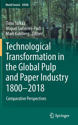 Technological Transformation in the Global Pulp and Paper Industry 1800-2018: Comparative Perspectives - Srkk, Timo (Editor), and Gutirrez-Poch, Miquel (Editor), and Kuhlberg, Mark (Editor)