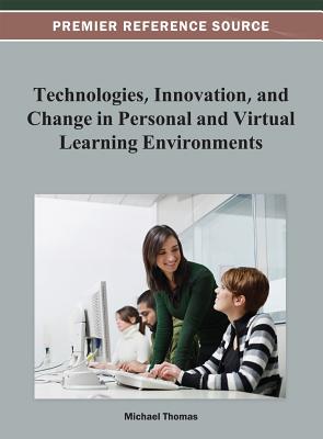 Technologies, Innovation, and Change in Personal and Virtual Learning Environments - Thomas, Michael (Editor)