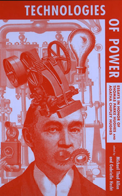 Technologies of Power: Essays in Honor of Thomas Parke Hughes and Agatha Chipley Hughes - Allen, Michael Thad (Editor), and Hecht, Gabrielle (Editor)