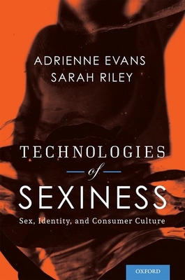 Technologies of Sexiness: Sex, Identity, and Consumer Culture - Evans, Adrienne, and Riley, Sarah