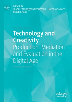 Technology and Creativity: Production, Mediation and Evaluation in the Digital Age - Strandgaard Pedersen, Jesper (Editor), and Slavich, Barbara (Editor), and Khaire, Mukti (Editor)