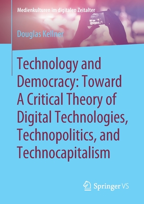 Technology and Democracy: Toward a Critical Theory of Digital Technologies, Technopolitics, and Technocapitalism - Kellner, Douglas