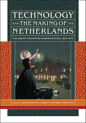 Technology and the Making of the Netherlands: The Age of Contested Modernization, 1890-1970 - Schot, Johan (Contributions by), and Lintsen, Harry (Editor), and Rip, Arie (Contributions by)