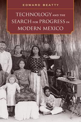 Technology and the Search for Progress in Modern Mexico - Beatty, Edward