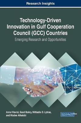 Technology-Driven Innovation in Gulf Cooperation Council (GCC) Countries: Emerging Research and Opportunities - Visvizi, Anna (Editor), and Bakry, Saad (Editor), and Lytras, Miltiadis D (Editor)