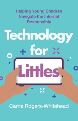 Technology for Littles: Helping Young Children Navigate the Internet Responsibly - Rogers-Whitehead, Carrie
