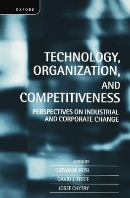 Technology, Organization, and Competitiveness: Perspectives on Industrial and Corporate Change - Dosi, Giovanni (Editor), and Teece, David J (Editor), and Chytry, Josef (Editor)