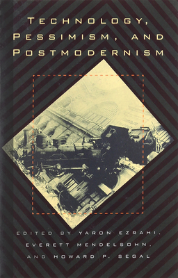 Technology, Pessimism, and Postmodernism - Ezrahi, Yaron (Editor), and Mendelsohn, Everett (Editor), and Segal, Howard P (Editor)