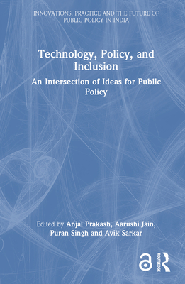 Technology, Policy, and Inclusion: An Intersection of Ideas for Public Policy - Prakash, Anjal (Editor), and Jain, Aarushi (Editor), and Singh, Puran (Editor)