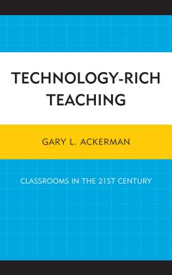 Technology-Rich Teaching: Classrooms in the 21st Century - Ackerman, Gary L