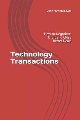 Technology Transactions: How to Negotiate, Draft and Close Better Deals - Newman, John Andrew