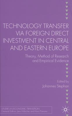 Technology Transfer Via Foreign Direct Investment in Central and Eastern Europe: Theory, Method of Research and Empirical Evidence - Stephan, J (Editor)