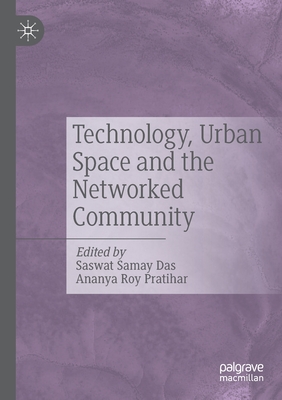 Technology, Urban Space and the Networked Community - Das, Saswat Samay (Editor), and Pratihar, Ananya Roy (Editor)