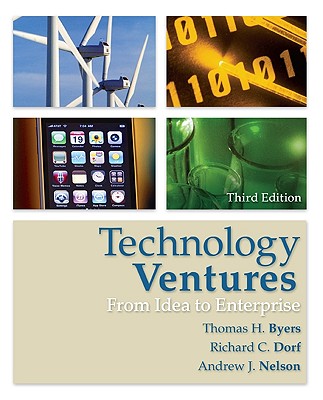 Technology Ventures: From Idea to Enterprise - Byers, Thomas H, Professor, and Dorf, Richard C, and Nelson, Andrew J
