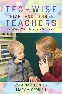 Techwise Infant and Toddler Teachers: Making Sense of Screen Media for Children Under 3 - Cantor, Patricia A., and Cornish, Mary M.