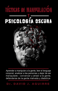 Tecnicas de Manipulacin Y Psiclga Oscura: Aprender a manipular a la gente, leer el lenguaje corporal, analizar a las personas y dejar de ser manipulado - Convencer y atraer a la gente, defenderse de la gente malvada y diablica