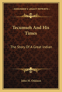 Tecumseh and His Times: The Story of a Great Indian