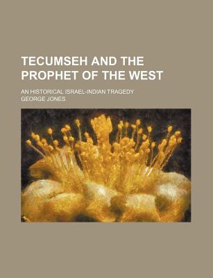 Tecumseh and the Prophet of the West: An Historical Israel-Indian Tragedy - Jones, George