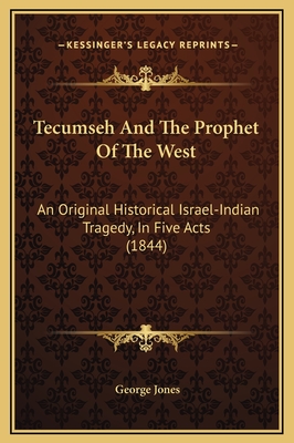 Tecumseh and the Prophet of the West: An Original Historical Israel-Indian Tragedy, in Five Acts (1844) - Jones, George