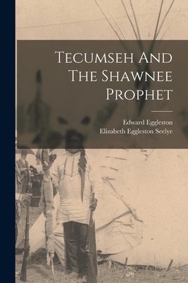 Tecumseh And The Shawnee Prophet - Eggleston, Edward, and Elizabeth Eggleston Seelye (Creator)