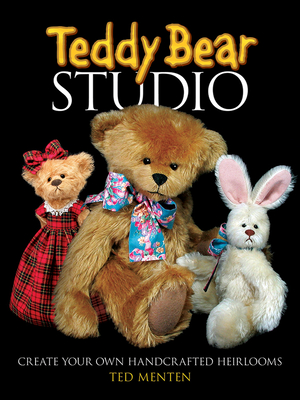 Teddy Bear Studio: Create Your Own Handcrafted Heirlooms - Menten, Ted
