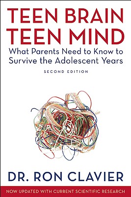 Teen Brain, Teen Mind: What Parents Need to Know to Survive the Adolescent Years - Clavier, Ron, Dr.